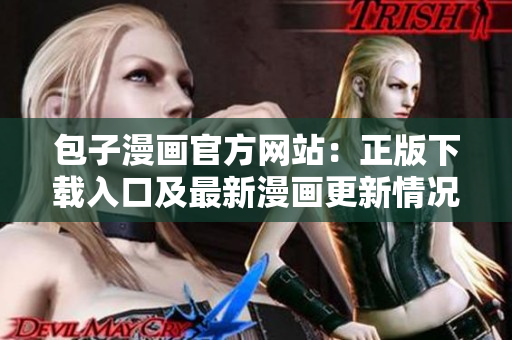 包子漫畫官方網(wǎng)站：正版下載入口及最新漫畫更新情況