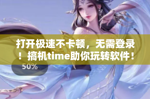 打開極速不卡頓，無需登錄！搞機(jī)time助你玩轉(zhuǎn)軟件！