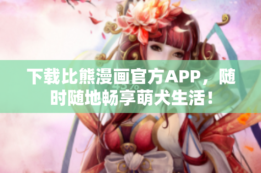 下載比熊漫畫官方APP，隨時隨地暢享萌犬生活！