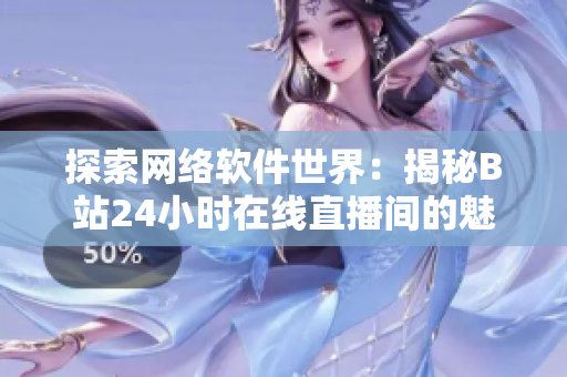 探索網(wǎng)絡(luò)軟件世界：揭秘B站24小時在線直播間的魅力