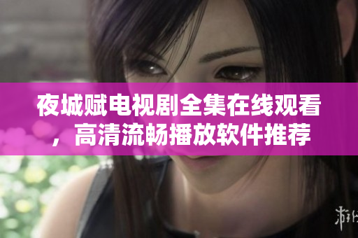 夜城賦電視劇全集在線觀看，高清流暢播放軟件推薦