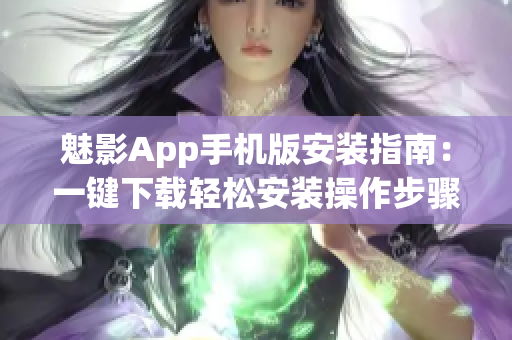 魅影App手機版安裝指南：一鍵下載輕松安裝操作步驟