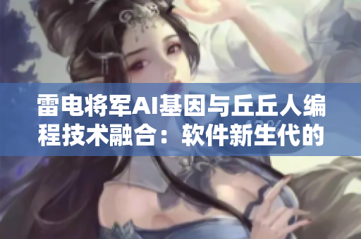雷電將軍AI基因與丘丘人編程技術(shù)融合：軟件新生代的嶄露頭角