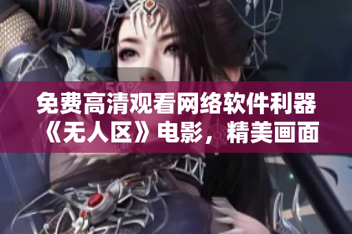 免費高清觀看網絡軟件利器《無人區(qū)》電影，精美畫面震撼心靈