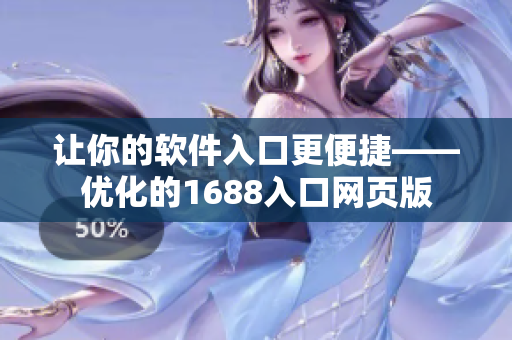 讓你的軟件入口更便捷——優(yōu)化的1688入口網頁版