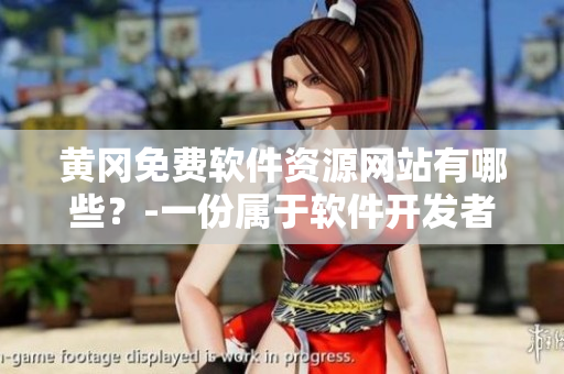 黃岡免費軟件資源網(wǎng)站有哪些？-一份屬于軟件開發(fā)者的福利清單