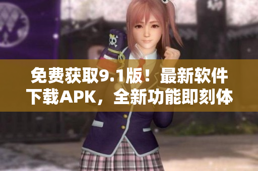 免費獲取9.1版！最新軟件下載APK，全新功能即刻體驗