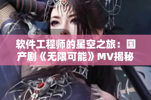 軟件工程師的星空之旅：國產(chǎn)劇《無限可能》MV揭秘
