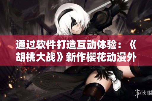 通過軟件打造互動體驗：《胡桃大戰(zhàn)》新作櫻花動漫外網(wǎng)上架！