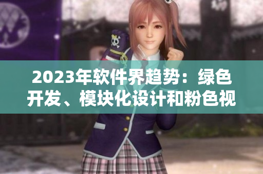 2023年軟件界趨勢：綠色開發(fā)、模塊化設(shè)計和粉色視覺主義
