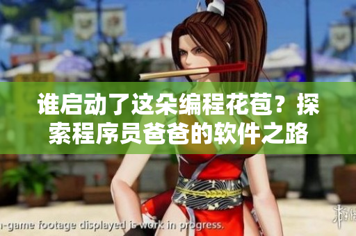 誰啟動(dòng)了這朵編程花苞？探索程序員爸爸的軟件之路