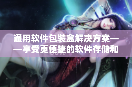 通用軟件包裝盒解決方案——享受更便捷的軟件存儲(chǔ)和傳輸體驗(yàn)