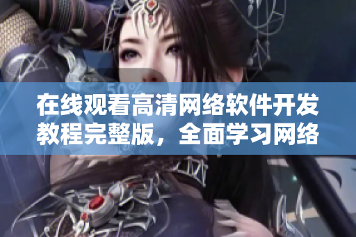在線觀看高清網(wǎng)絡(luò)軟件開(kāi)發(fā)教程完整版，全面學(xué)習(xí)網(wǎng)絡(luò)軟件技術(shù)