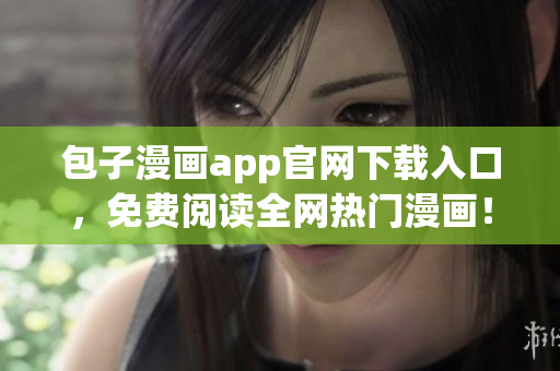 包子漫畫(huà)app官網(wǎng)下載入口，免費(fèi)閱讀全網(wǎng)熱門(mén)漫畫(huà)！
