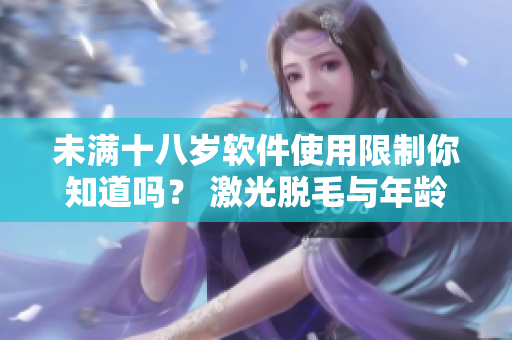 未滿十八歲軟件使用限制你知道嗎？ 激光脫毛與年齡有關女生仔細閱讀