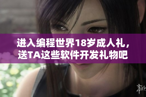 進(jìn)入編程世界18歲成人禮，送TA這些軟件開發(fā)禮物吧！