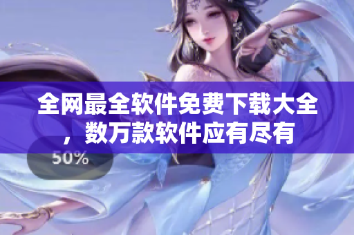 全網(wǎng)最全軟件免費(fèi)下載大全，數(shù)萬款軟件應(yīng)有盡有