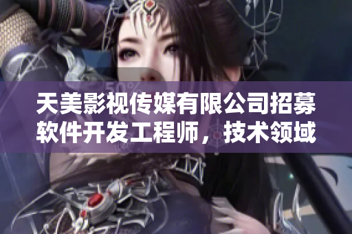 天美影視傳媒有限公司招募軟件開(kāi)發(fā)工程師，技術(shù)領(lǐng)域需求大