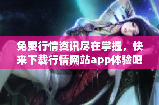 免費(fèi)行情資訊盡在掌握，快來(lái)下載行情網(wǎng)站app體驗(yàn)吧！