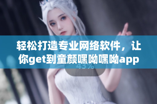 輕松打造專(zhuān)業(yè)網(wǎng)絡(luò)軟件，讓你get到童顏嘿呦嘿呦app網(wǎng)站的制作經(jīng)驗(yàn)