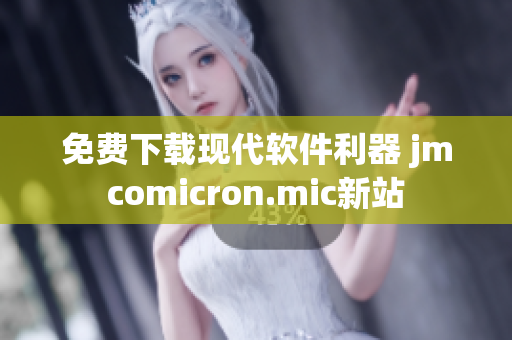 免費(fèi)下載現(xiàn)代軟件利器 jmcomicron.mic新站