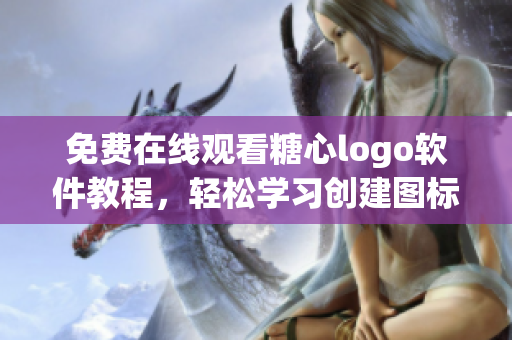免費(fèi)在線觀看糖心logo軟件教程，輕松學(xué)習(xí)創(chuàng)建圖標(biāo)技巧！