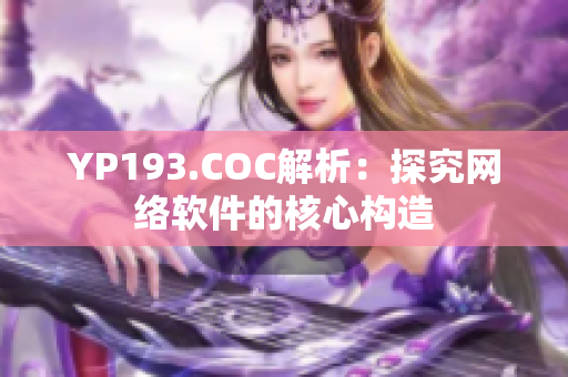 YP193.COC解析：探究網(wǎng)絡(luò)軟件的核心構(gòu)造
