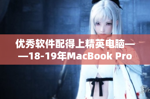 優(yōu)秀軟件配得上精英電腦——18-19年MacBook Pro推薦的最佳軟件