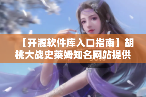 【開源軟件庫入口指南】胡桃大戰(zhàn)史萊姆知名網(wǎng)站提供的詳細wiki教程