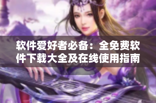 軟件愛(ài)好者必備：全免費(fèi)軟件下載大全及在線使用指南