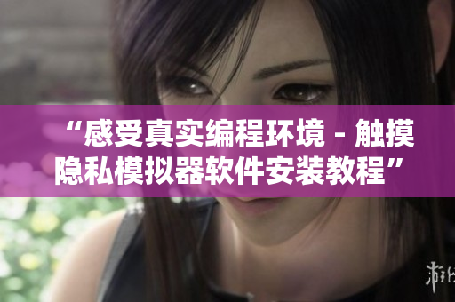 “感受真實(shí)編程環(huán)境 - 觸摸隱私模擬器軟件安裝教程”