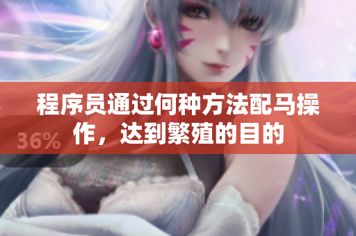 程序員通過(guò)何種方法配馬操作，達(dá)到繁殖的目的