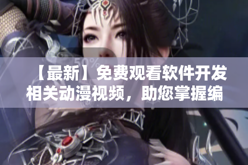 【最新】免費(fèi)觀看軟件開(kāi)發(fā)相關(guān)動(dòng)漫視頻，助您掌握編程技巧