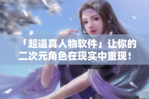「超逼真人物軟件」讓你的二次元角色在現(xiàn)實中重現(xiàn)！