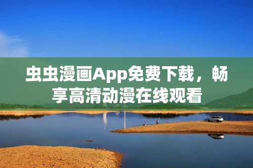 蟲蟲漫畫App免費下載，暢享高清動漫在線觀看