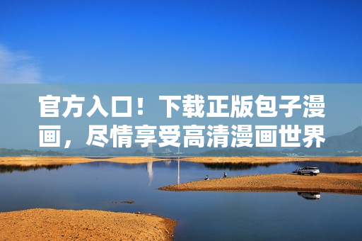 官方入口！下載正版包子漫畫，盡情享受高清漫畫世界