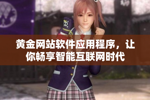 黃金網(wǎng)站軟件應(yīng)用程序，讓你暢享智能互聯(lián)網(wǎng)時代