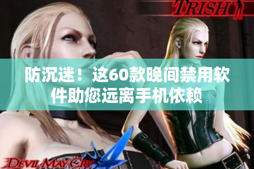 防沉迷！這60款晚間禁用軟件助您遠離手機依賴