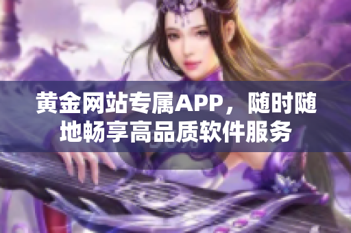 黃金網(wǎng)站專屬APP，隨時隨地暢享高品質(zhì)軟件服務(wù)