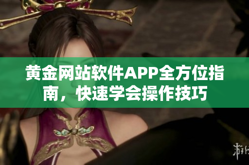 黃金網(wǎng)站軟件APP全方位指南，快速學會操作技巧