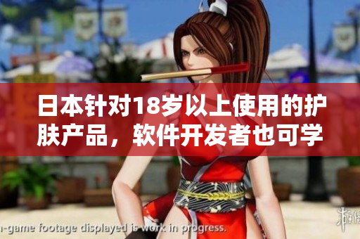 日本針對18歲以上使用的護膚產(chǎn)品，軟件開發(fā)者也可學(xué)習其產(chǎn)品策略