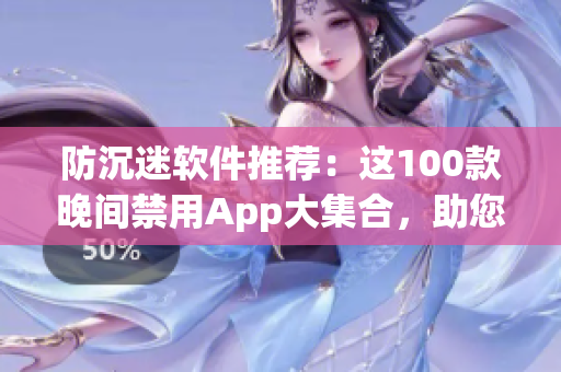 防沉迷軟件推薦：這100款晚間禁用App大集合，助您合理管理使用時間