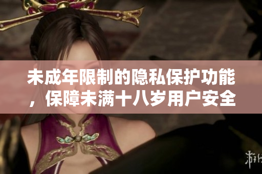未成年限制的隱私保護功能，保障未滿十八歲用戶安全 