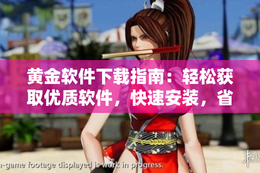 黃金軟件下載指南：輕松獲取優(yōu)質(zhì)軟件，快速安裝，省時(shí)省力