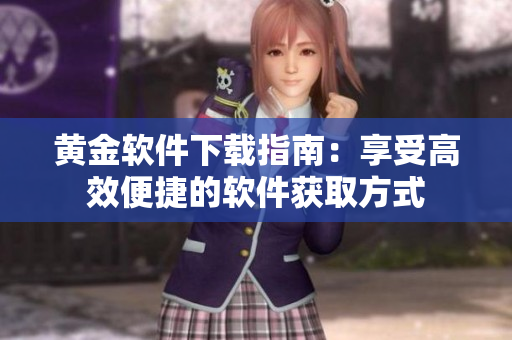 黃金軟件下載指南：享受高效便捷的軟件獲取方式