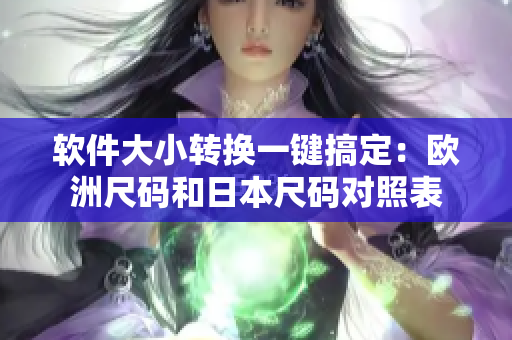 軟件大小轉(zhuǎn)換一鍵搞定：歐洲尺碼和日本尺碼對照表