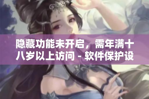 隱藏功能未開啟，需年滿十八歲以上訪問 - 軟件保護設置需滿十八歲啟用