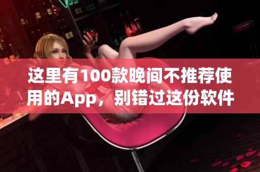 這里有100款晚間不推薦使用的App，別錯(cuò)過這份軟件禁用大全!