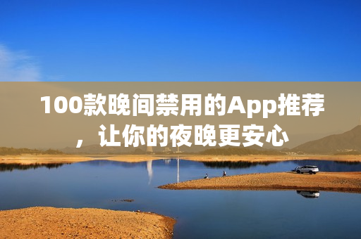 100款晚間禁用的App推薦，讓你的夜晚更安心