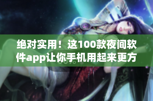 絕對(duì)實(shí)用！這100款夜間軟件app讓你手機(jī)用起來更方便